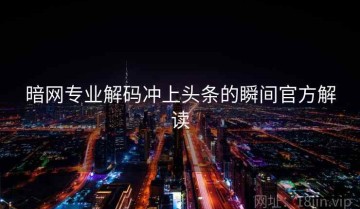 暗网专业解码冲上头条的瞬间官方解读