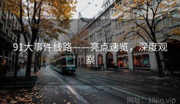 91大事件线路——亮点速览，深度观察