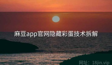 麻豆app官网隐藏彩蛋技术拆解