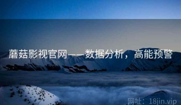蘑菇影视官网——数据分析，高能预警