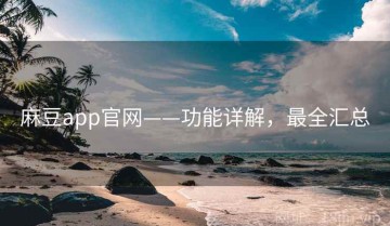 麻豆app官网——功能详解，最全汇总
