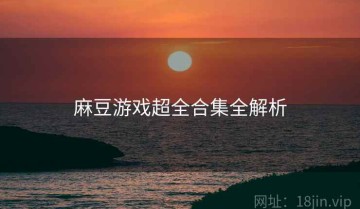 麻豆游戏超全合集全解析