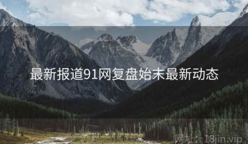 最新报道91网复盘始末最新动态