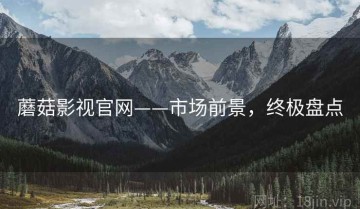 蘑菇影视官网——市场前景，终极盘点