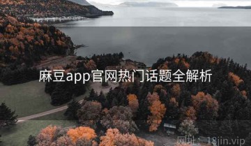 麻豆app官网热门话题全解析