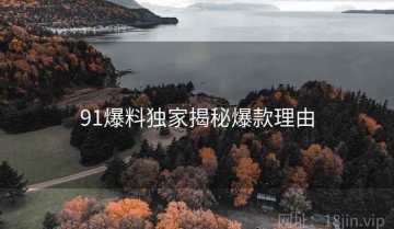 91爆料独家揭秘爆款理由