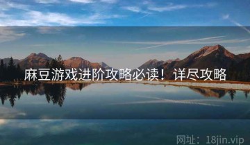 麻豆游戏进阶攻略必读！详尽攻略