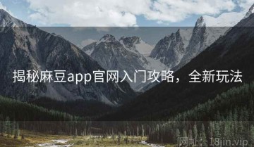 揭秘麻豆app官网入门攻略，全新玩法