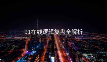91在线逻辑复盘全解析