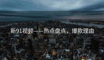 新91视频——热点盘点，爆款理由