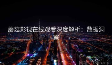 蘑菇影视在线观看深度解析：数据洞察