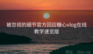被忽视的细节官方回应糖心vlog在线教学速览版