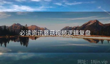 必读资讯蘑菇视频逻辑复盘