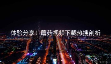体验分享！蘑菇视频下载热搜剖析