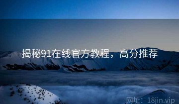 揭秘91在线官方教程，高分推荐