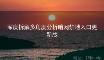 深度拆解多角度分析暗网禁地入口更新版