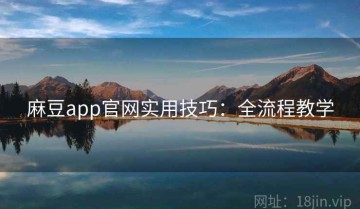 麻豆app官网实用技巧：全流程教学