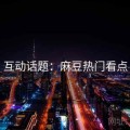 互动话题：麻豆热门看点