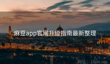 麻豆app官网升级指南最新整理