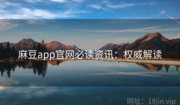 麻豆app官网必读资讯：权威解读