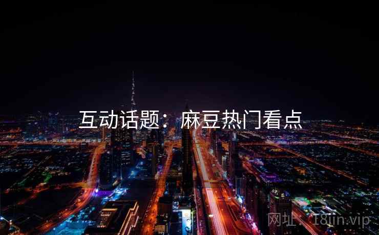 互动话题：麻豆热门看点