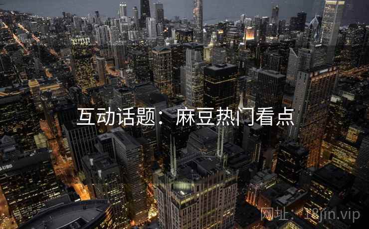 互动话题：麻豆热门看点