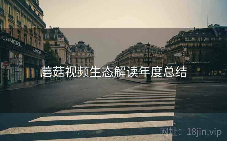 蘑菇视频生态解读年度总结