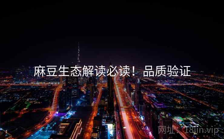 麻豆生态解读必读！品质验证
