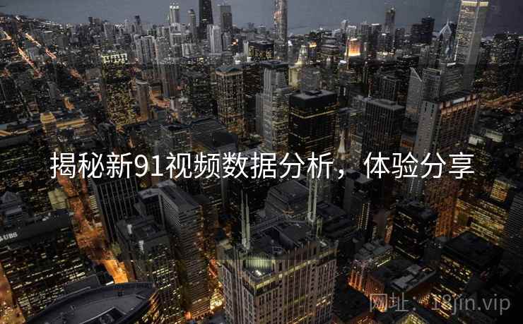 揭秘新91视频数据分析，体验分享