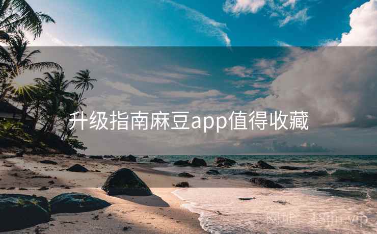 升级指南麻豆app值得收藏