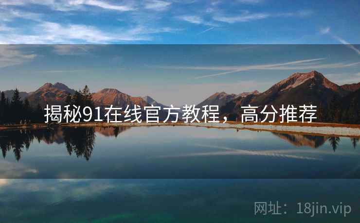揭秘91在线官方教程，高分推荐