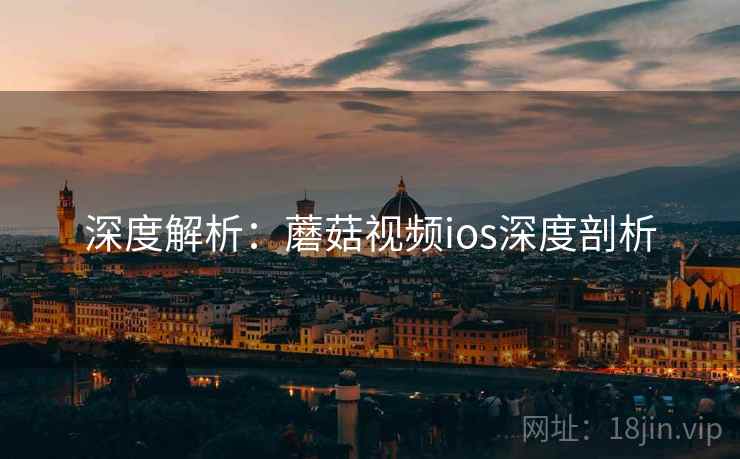 深度解析：蘑菇视频ios深度剖析