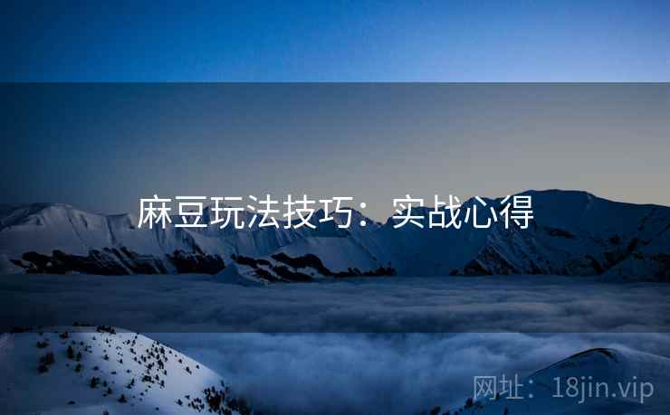 麻豆玩法技巧：实战心得