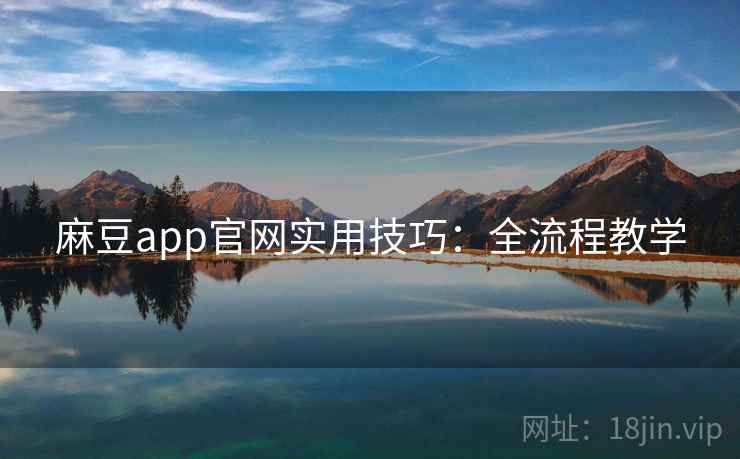 麻豆app官网实用技巧：全流程教学