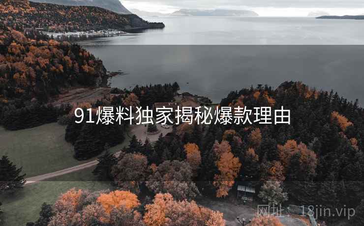 91爆料独家揭秘爆款理由