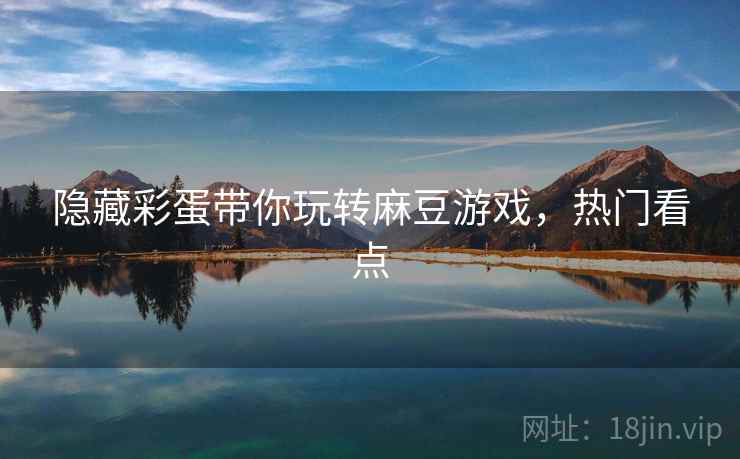 隐藏彩蛋带你玩转麻豆游戏，热门看点