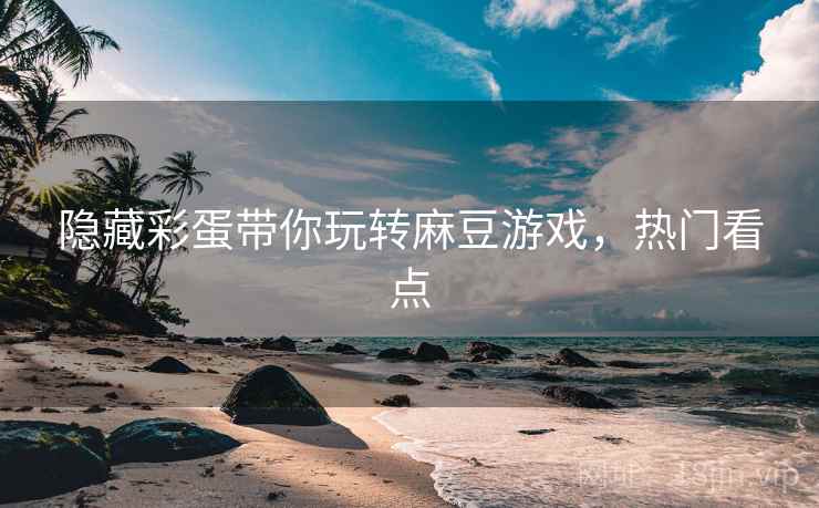 隐藏彩蛋带你玩转麻豆游戏，热门看点