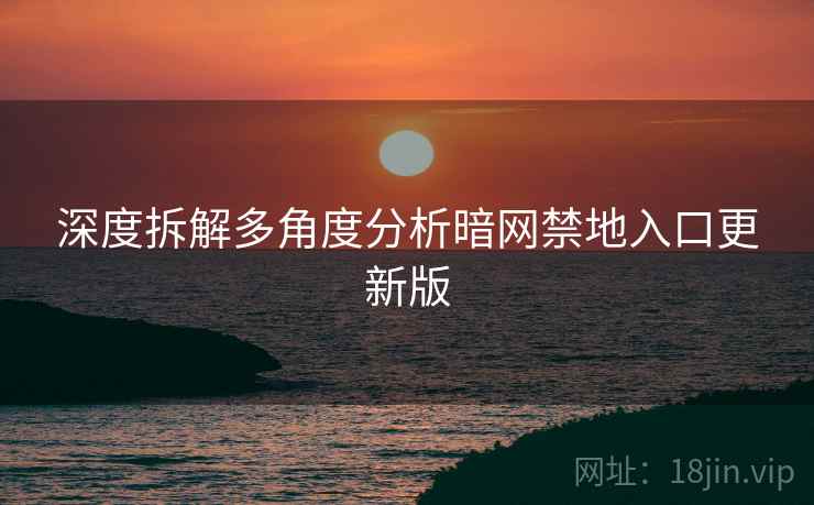 深度拆解多角度分析暗网禁地入口更新版