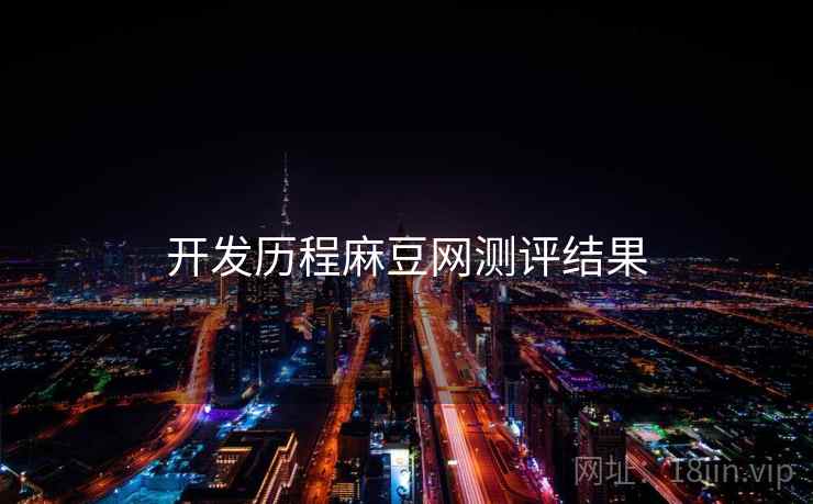 开发历程麻豆网测评结果