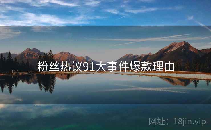粉丝热议91大事件爆款理由