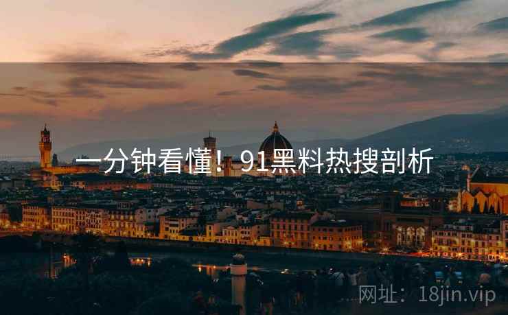 一分钟看懂！91黑料热搜剖析