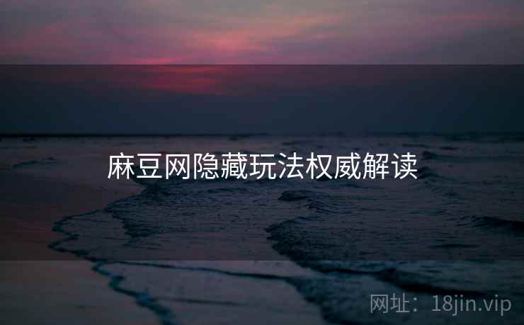 麻豆网隐藏玩法权威解读