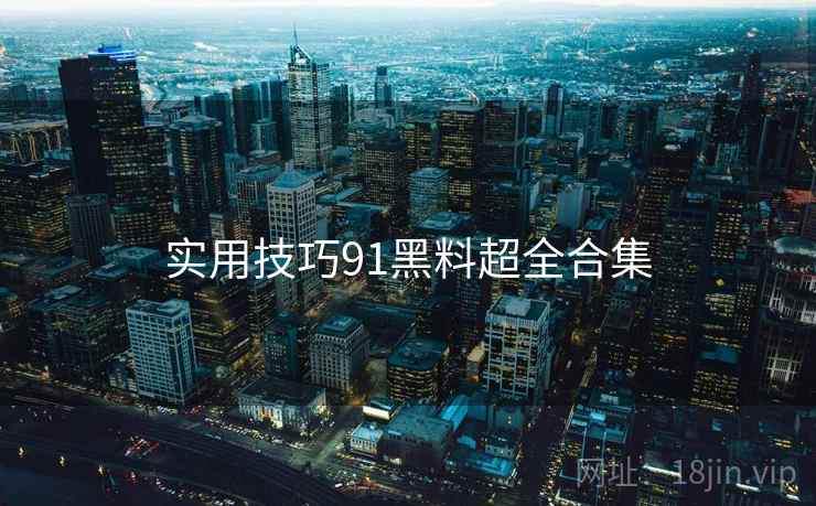 实用技巧91黑料超全合集