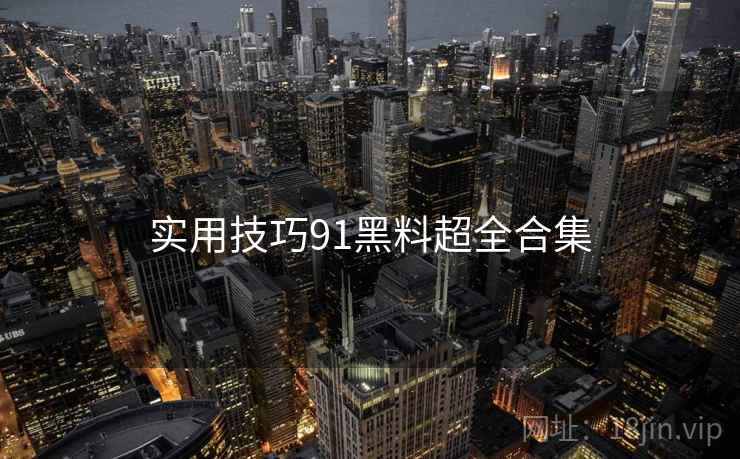 实用技巧91黑料超全合集