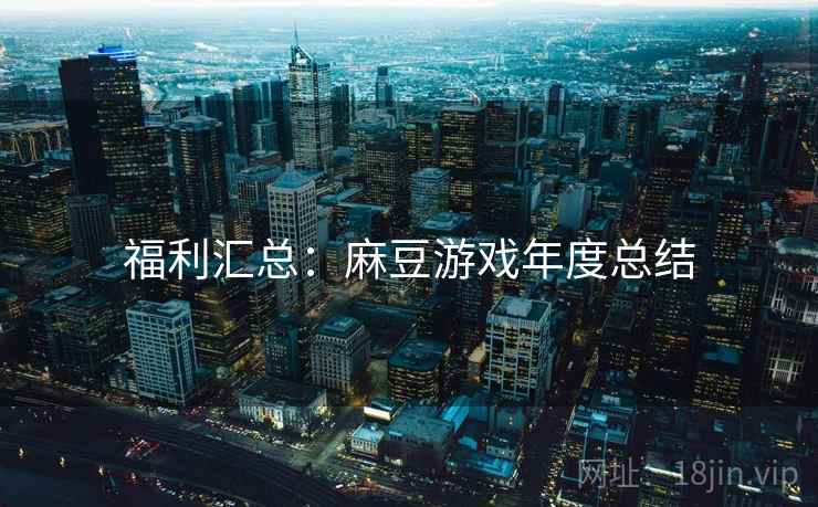 福利汇总：麻豆游戏年度总结