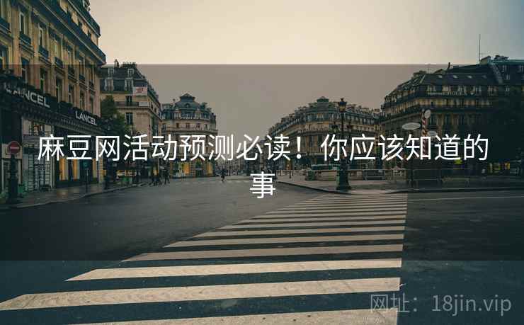 麻豆网活动预测必读！你应该知道的事