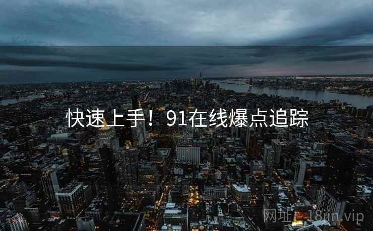 快速上手！91在线爆点追踪