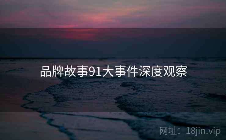 品牌故事91大事件深度观察
