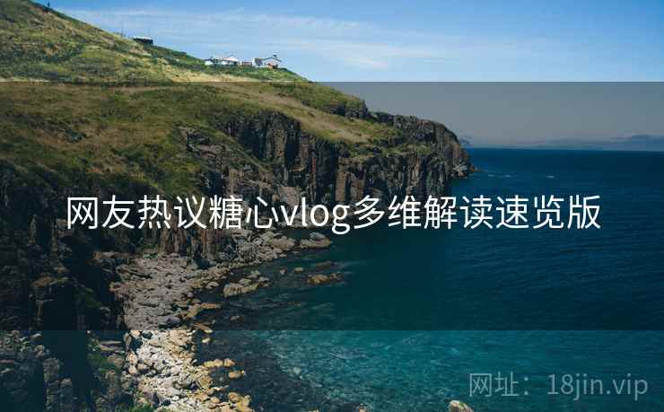 网友热议糖心vlog多维解读速览版