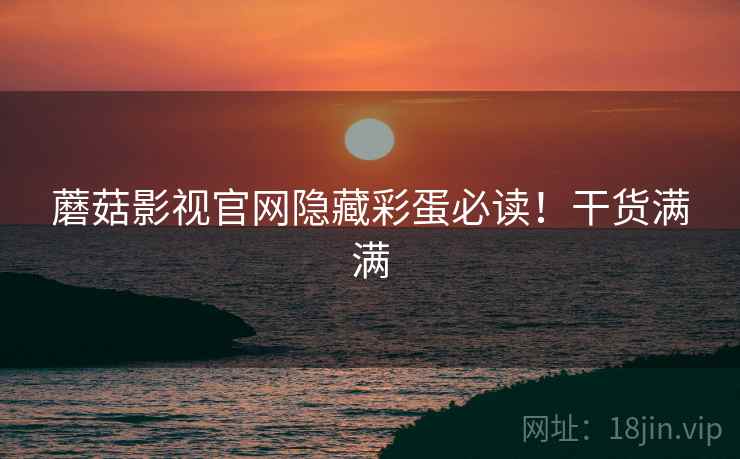 蘑菇影视官网隐藏彩蛋必读！干货满满